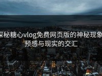 探秘糖心vlog免费网页版的神秘现象：预感与现实的交汇