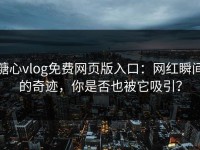 糖心vlog免费网页版入口：网红瞬间的奇迹，你是否也被它吸引？