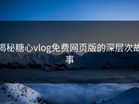 揭秘糖心vlog免费网页版的深层次故事