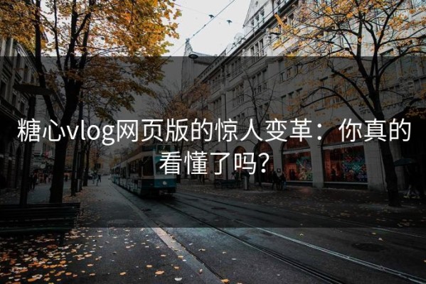 糖心vlog网页版的惊人变革：你真的看懂了吗？
