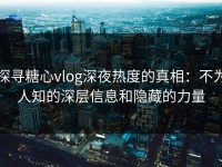 探寻糖心vlog深夜热度的真相：不为人知的深层信息和隐藏的力量