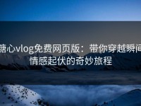 糖心vlog免费网页版：带你穿越瞬间情感起伏的奇妙旅程