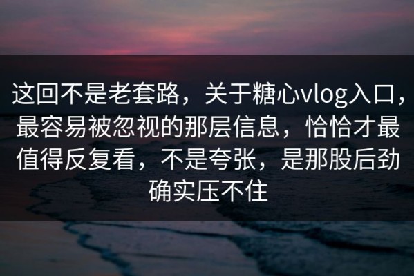 这回不是老套路，关于糖心vlog入口，最容易被忽视的那层信息，恰恰才最值得反复看，不是夸张，是那股后劲确实压不住