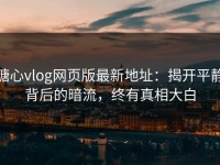 糖心vlog网页版最新地址：揭开平静背后的暗流，终有真相大白