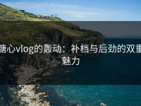 糖心vlog的轰动：补档与后劲的双重魅力
