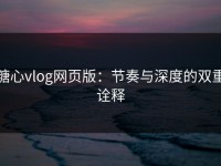 糖心vlog网页版：节奏与深度的双重诠释