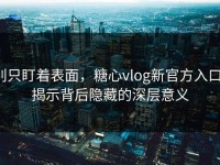 别只盯着表面，糖心vlog新官方入口：揭示背后隐藏的深层意义