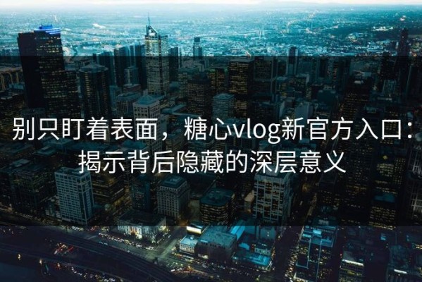 别只盯着表面，糖心vlog新官方入口：揭示背后隐藏的深层意义