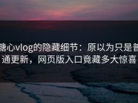 糖心vlog的隐藏细节：原以为只是普通更新，网页版入口竟藏多大惊喜