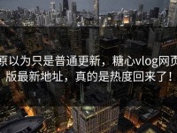 原以为只是普通更新，糖心vlog网页版最新地址，真的是热度回来了！