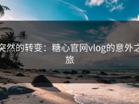 突然的转变：糖心官网vlog的意外之旅