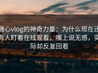 糖心vlog的神奇力量：为什么现在还有人盯着在线观看，嘴上说无感，实际却反复回看
