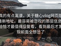 真的有点离谱，关于糖心vlog网页版最新地址，最容易被忽视的那层信息，恰恰才最值得反复看，看到最后才发现前面全想岔了