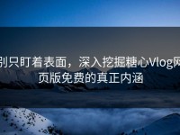 别只盯着表面，深入挖掘糖心Vlog网页版免费的真正内涵