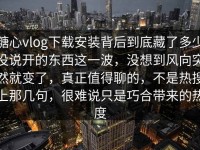 糖心vlog下载安装背后到底藏了多少没说开的东西这一波，没想到风向突然就变了，真正值得聊的，不是热搜上那几句，很难说只是巧合带来的热度
