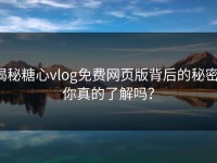 揭秘糖心vlog免费网页版背后的秘密，你真的了解吗？