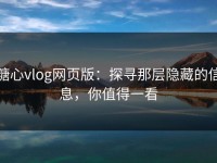糖心vlog网页版：探寻那层隐藏的信息，你值得一看