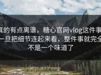 真的有点离谱，糖心官网vlog这件事，一旦把细节连起来看，整件事就完全不是一个味道了