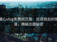糖心vlog免费网页版：低调背后的阴谋，揭秘出圈秘密