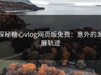 探秘糖心vlog网页版免费：意外的发展轨迹