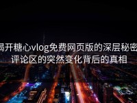 揭开糖心vlog免费网页版的深层秘密：评论区的突然变化背后的真相