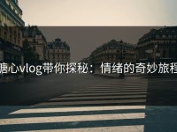 糖心vlog带你探秘：情绪的奇妙旅程