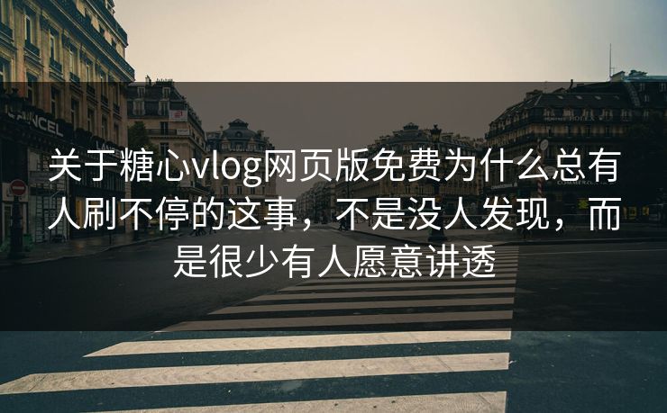 关于糖心vlog网页版免费为什么总有人刷不停的这事,不是没人发现,而是很少有人愿意讲透 关于糖心vlog网页版免费为什么总有人刷不停的这事,不是没人发现,而是很少有人愿意讲透