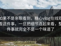 如果不是亲眼看到，糖心vlog在线观看这件事，一旦把细节连起来看，整件事就完全不是一个味道了
