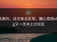 说真的，这次有点反常，糖心官网vlog又一次冲上讨论区