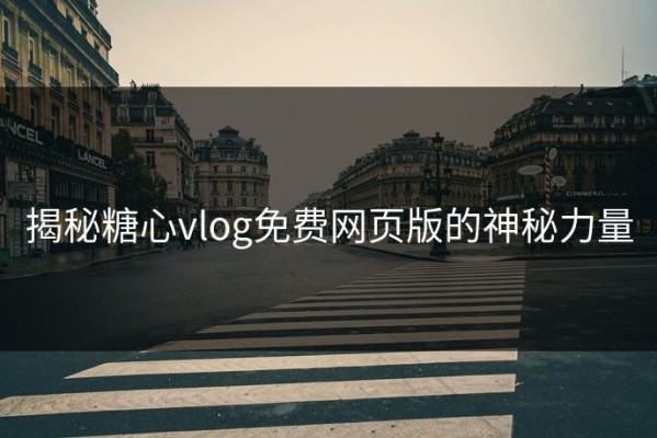 揭秘糖心vlog免费网页版的神秘力量
