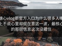 糖心vlog新官方入口为什么很多人嘴上不说心里却很在意这一波，最核心的那层信息这次没藏住