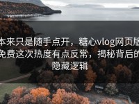 本来只是随手点开，糖心vlog网页版免费这次热度有点反常，揭秘背后的隐藏逻辑