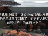 别急着下结论，糖心vlog网页版免费，不是单纯热度回来了，而是有人把之前没讲明白的东西补上了