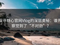 探寻糖心官网Vlog的深层奥秘：谁先察觉到了“不对劲”？