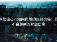 探秘糖心vlog网页版的隐藏奥秘：你不会想到的那层信息
