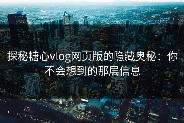 探秘糖心vlog网页版的隐藏奥秘：你不会想到的那层信息