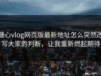 糖心vlog网页版最新地址怎么突然改写大家的判断，让我重新燃起期待
