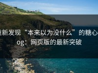重新发现“本来以为没什么”的糖心vlog：网页版的最新突破