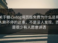 关于糖心vlog网页版免费为什么总有人刷不停的这事，不是没人发现，而是很少有人愿意讲透
