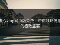 糖心vlog网页版免费：带你领略情感的极致盛宴