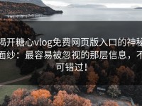 揭开糖心vlog免费网页版入口的神秘面纱：最容易被忽视的那层信息，不可错过！