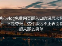 糖心vlog免费网页版入口的深层次解析：不是夸张，这件事远不止表面看起来那么简单