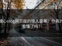 糖心vlog网页版的惊人变革：你真的看懂了吗？