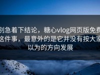 别急着下结论，糖心vlog网页版免费这件事，最意外的是它并没有按大家以为的方向发展