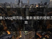 糖心vlog网页版：重新发现的视频之旅