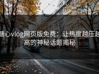 糖心vlog网页版免费：让热度越压越高的神秘话题揭秘