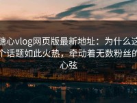 糖心vlog网页版最新地址：为什么这个话题如此火热，牵动着无数粉丝的心弦