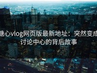 糖心vlog网页版最新地址：突然变成讨论中心的背后故事