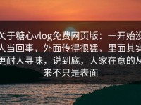 关于糖心vlog免费网页版：一开始没人当回事，外面传得很猛，里面其实更耐人寻味，说到底，大家在意的从来不只是表面