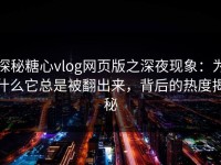 探秘糖心vlog网页版之深夜现象：为什么它总是被翻出来，背后的热度揭秘